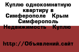 Куплю однокомнатную квартиру в Симферополе - Крым, Симферополь Недвижимость » Куплю   